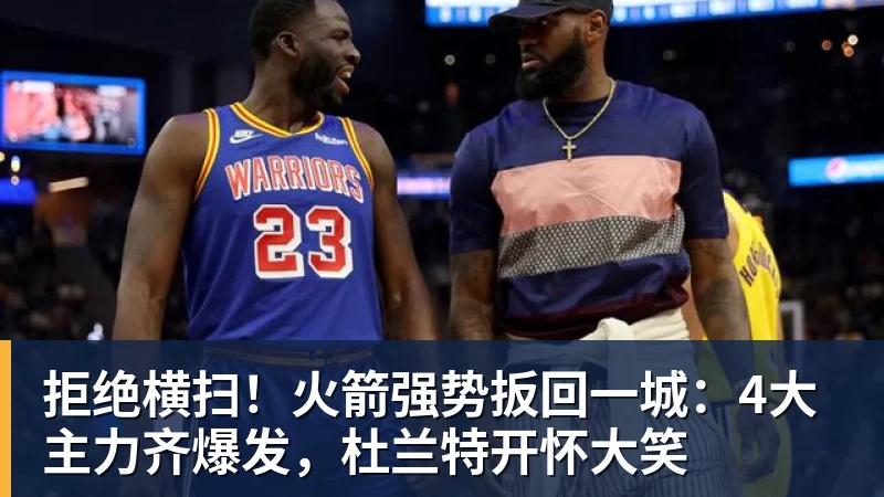 华体会体育拒绝横扫！火箭强势扳回一城：4大主力齐爆发，杜兰特开怀大笑