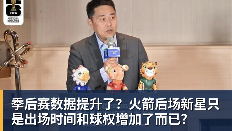 华体会体育季后赛数据提升了？火箭后场新星只是出场时间和球权增加了而已？