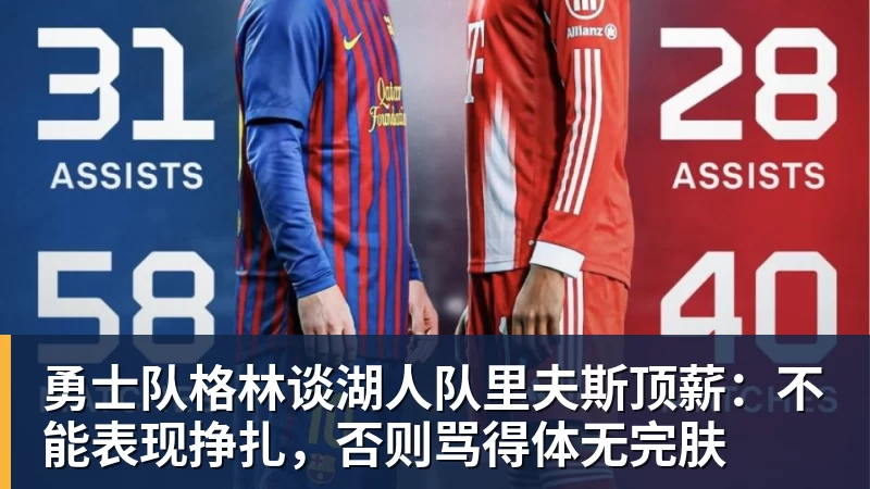 华体会体育勇士队格林谈湖人队里夫斯顶薪：不能表现挣扎，否则骂得体无完肤