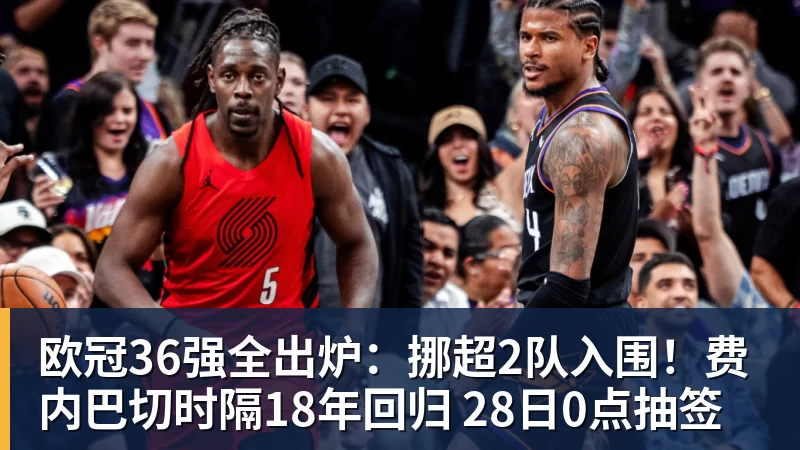 华体会体育欧冠36强全出炉：挪超2队入围！费内巴切时隔18年回归 28日0点抽签