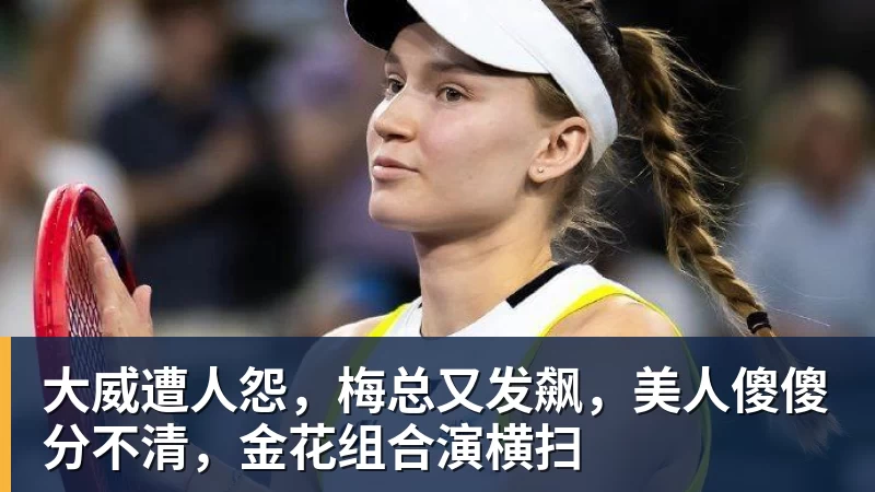 华体会体育大威遭人怨，梅总又发飙，美人傻傻分不清，金花组合演横扫