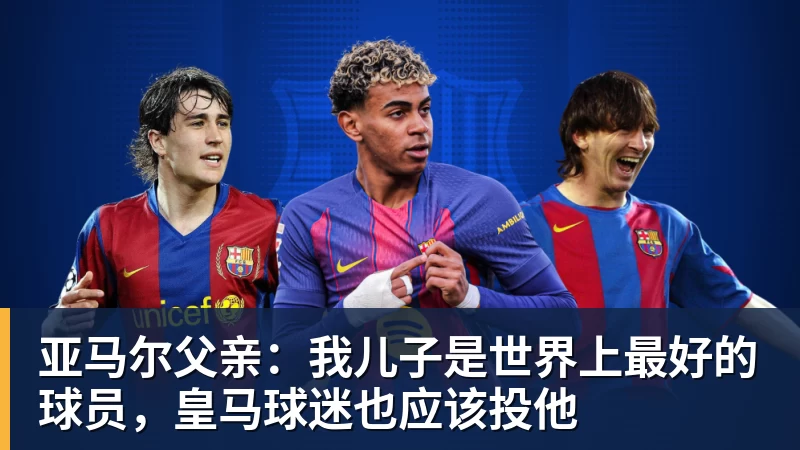 亚马尔父亲：我儿子是世界上最好的球员，皇马球迷也应该投他