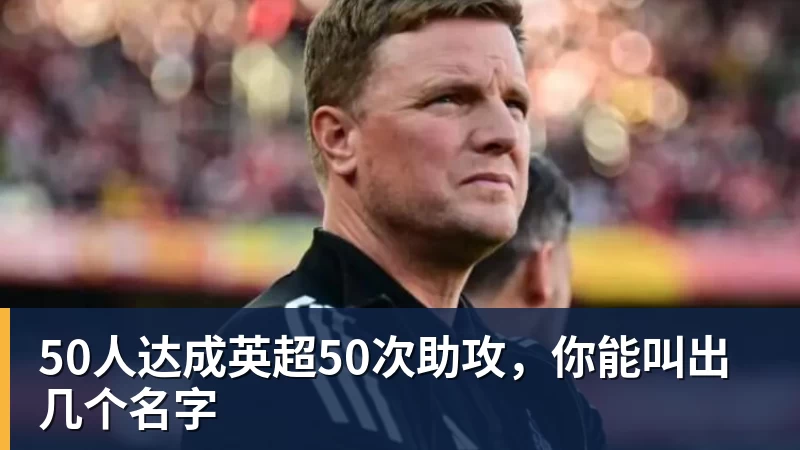 华体会体育50人达成英超50次助攻，你能叫出几个名字