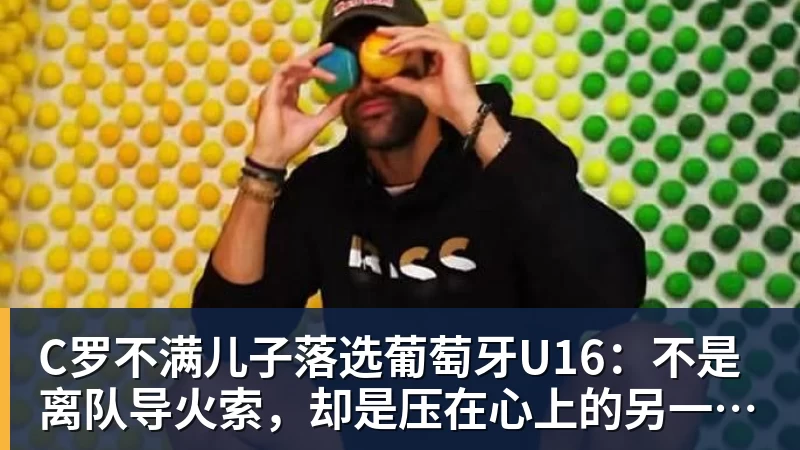 华体会体育C罗不满儿子落选葡萄牙U16：不是离队导火索，却是压在心上的另一根刺