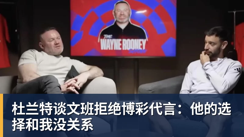 华体会体育杜兰特谈文班拒绝博彩代言：他的选择和我没关系