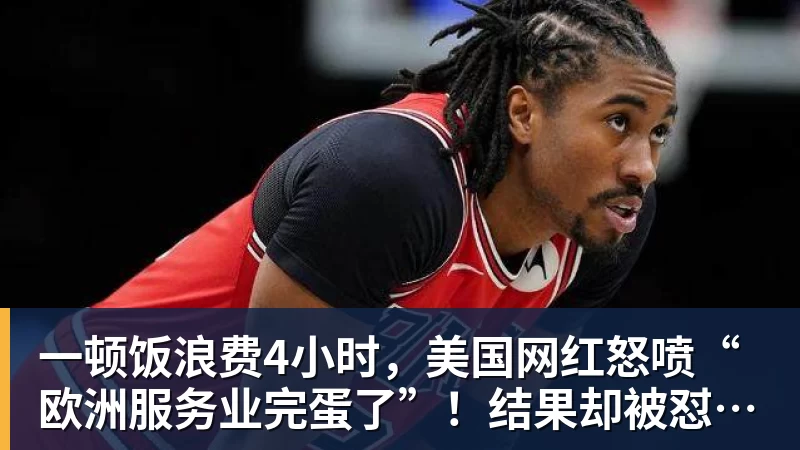 华体会体育一顿饭浪费4小时，美国网红怒喷“欧洲服务业完蛋了”！结果却被怼到沉默？