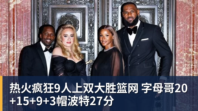 华体会体育热火疯狂9人上双大胜篮网 字母哥20+15+9+3帽波特27分