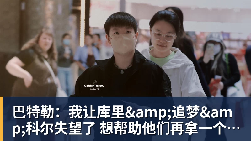 华体会体育巴特勒：我让库里&amp;追梦&amp;科尔失望了 想帮助他们再拿一个总冠军