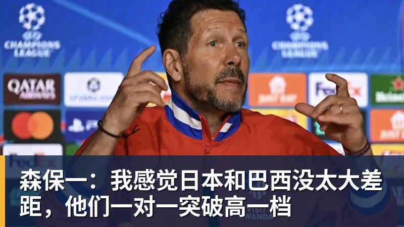 华体会体育森保一：我感觉日本和巴西没太大差距，他们一对一突破高一档