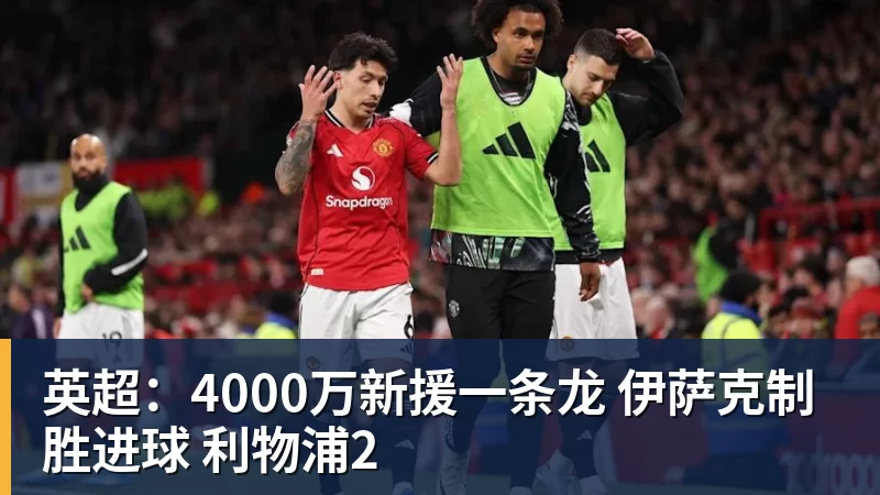 华体会体育英超：4000万新援一条龙 伊萨克制胜进球 利物浦2
