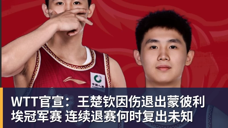 华体会体育WTT官宣：王楚钦因伤退出蒙彼利埃冠军赛 连续退赛何时复出未知